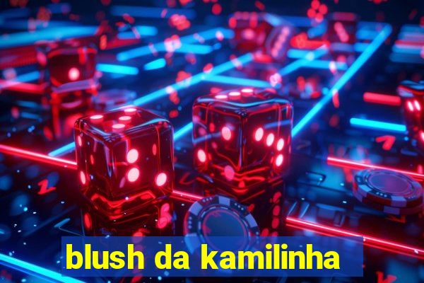 blush da kamilinha